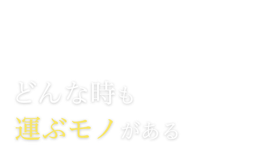 どんな時も運ぶモノがある